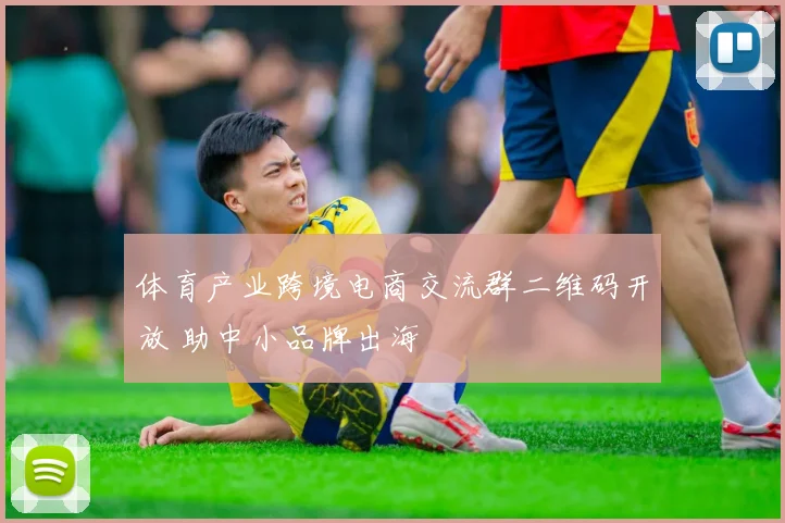 体育产业跨境电商交流群二维码开放 助中小品牌出海