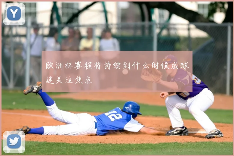 欧洲杯赛程将持续到什么时候成球迷关注焦点