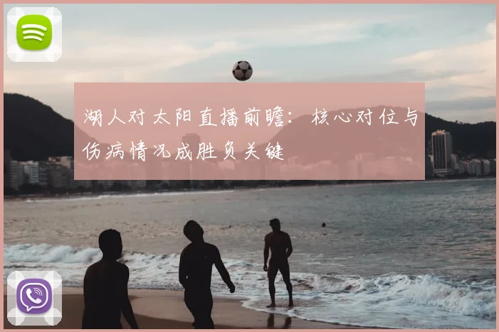 湖人对太阳直播前瞻：核心对位与伤病情况成胜负关键