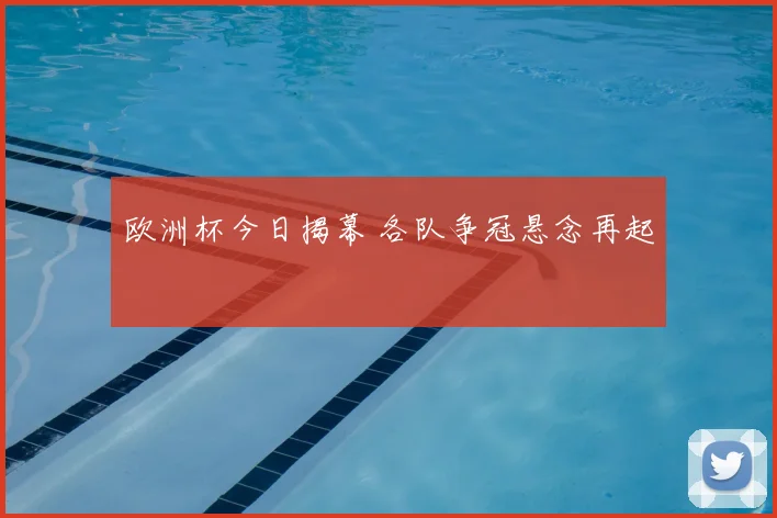 欧洲杯今日揭幕 各队争冠悬念再起