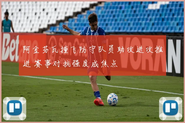 阿金芬瓦撞飞防守队员助攻进攻推进 赛事对抗强度成焦点