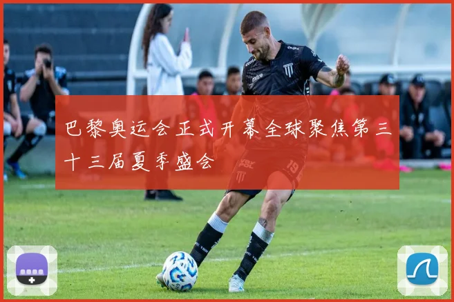巴黎奥运会正式开幕全球聚焦第三十三届夏季盛会