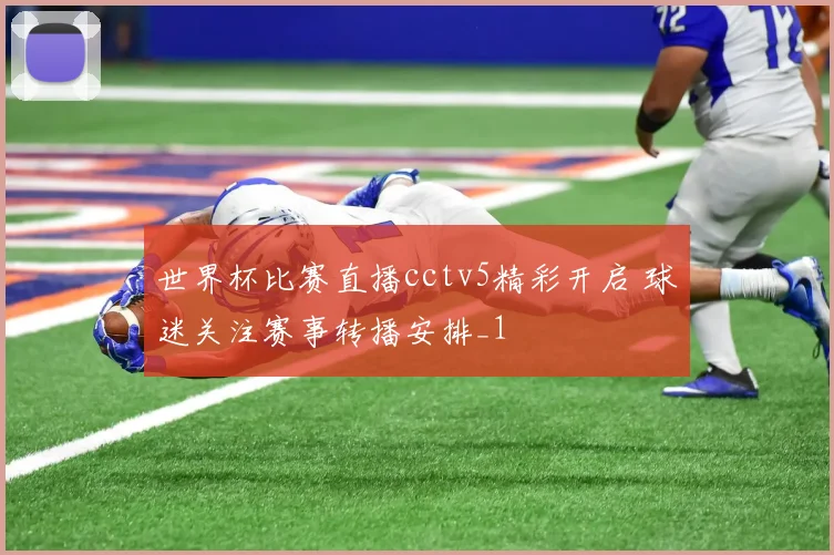 世界杯比赛直播cctv5精彩开启 球迷关注赛事转播安排_1