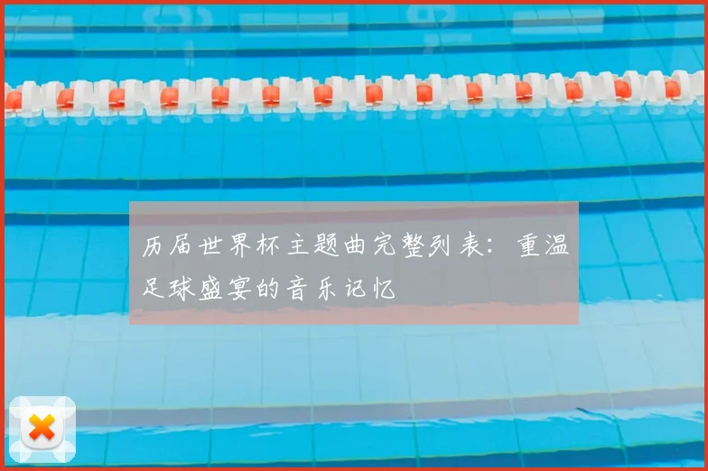 历届世界杯主题曲完整列表:重温足球盛宴的音乐记忆