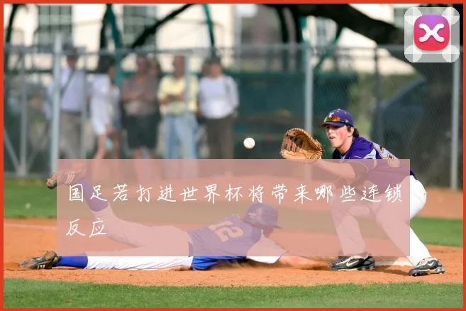 国足若打进世界杯将带来哪些连锁反应