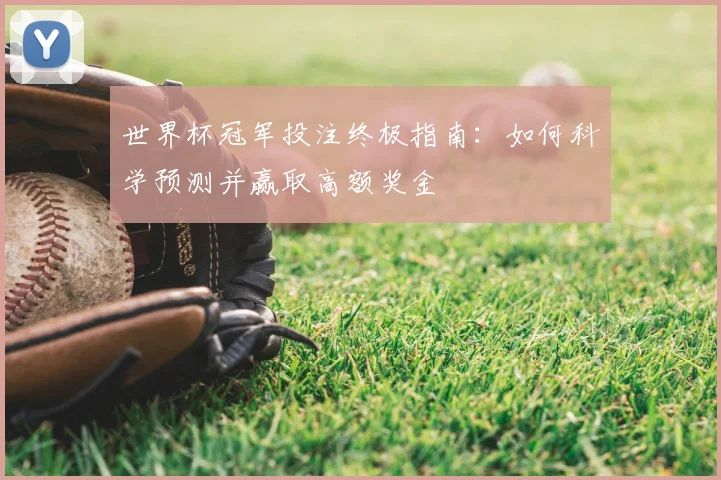 世界杯冠军投注终极指南：如何科学预测并赢取高额奖金