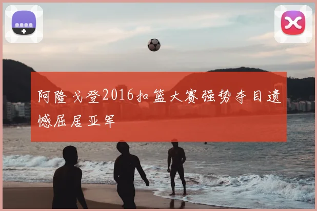 阿隆戈登2016扣篮大赛强势夺目遗憾屈居亚军