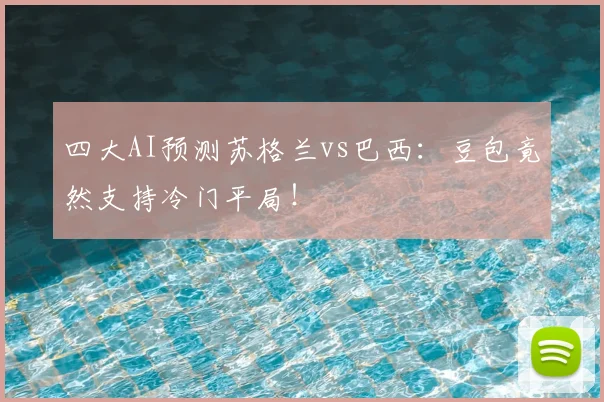 四大AI预测苏格兰vs巴西：豆包竟然支持冷门平局！