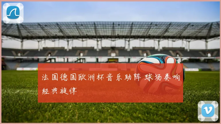 法国德国欧洲杯音乐助阵 球场奏响经典旋律