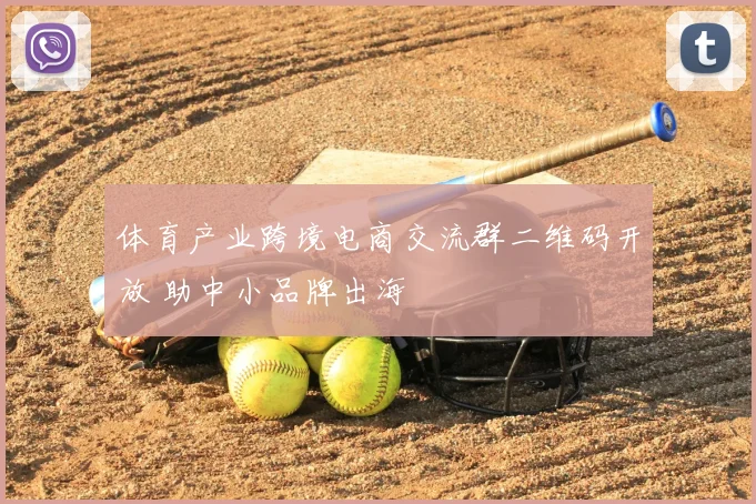 体育产业跨境电商交流群二维码开放 助中小品牌出海