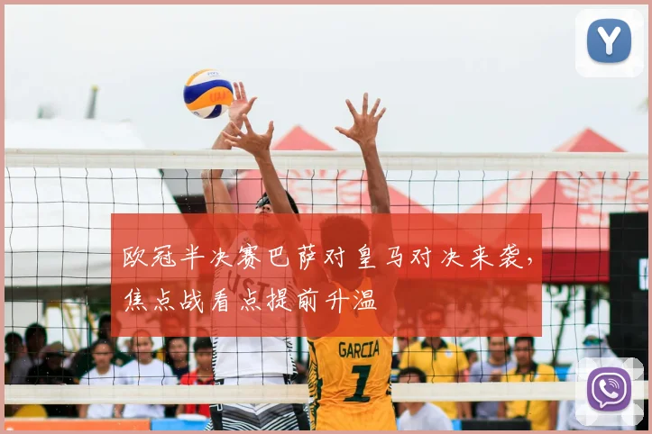 欧冠半决赛巴萨对皇马对决来袭，焦点战看点提前升温
