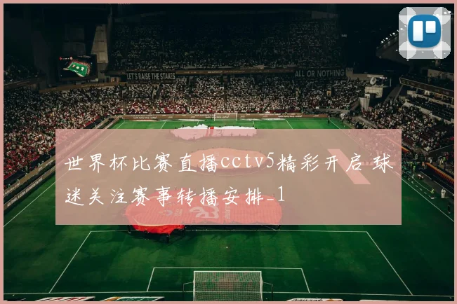 世界杯比赛直播cctv5精彩开启 球迷关注赛事转播安排_1