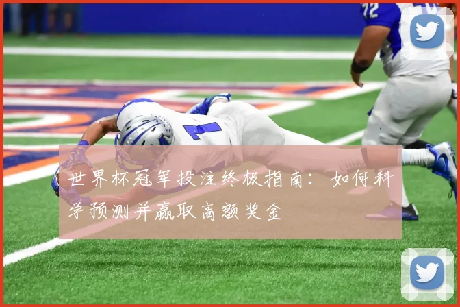 世界杯冠军投注终极指南：如何科学预测并赢取高额奖金