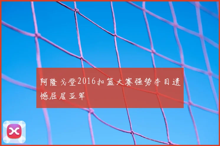 阿隆戈登2016扣篮大赛强势夺目遗憾屈居亚军