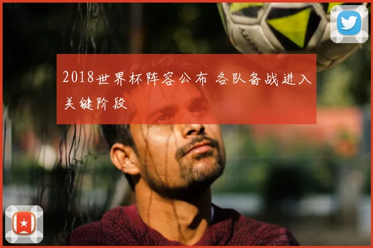 2018世界杯阵容公布 各队备战进入关键阶段