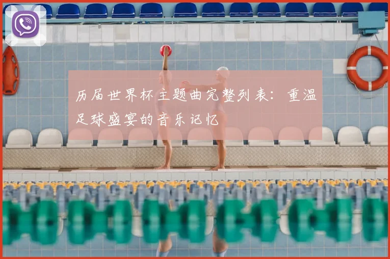 历届世界杯主题曲完整列表：重温足球盛宴的音乐记忆