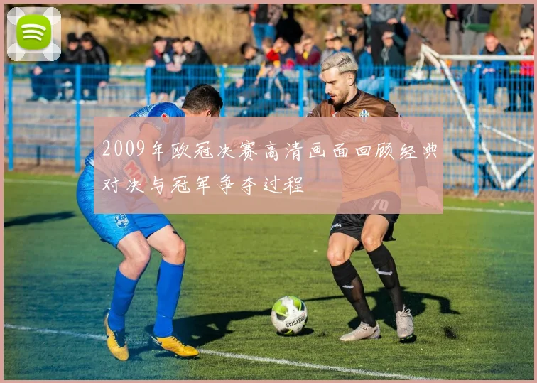 2009年欧冠决赛高清画面回顾经典对决与冠军争夺过程