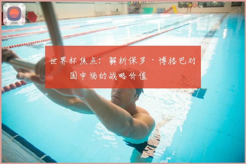 世界杯焦点:解析保罗·博格巴对法国中场的战略价值