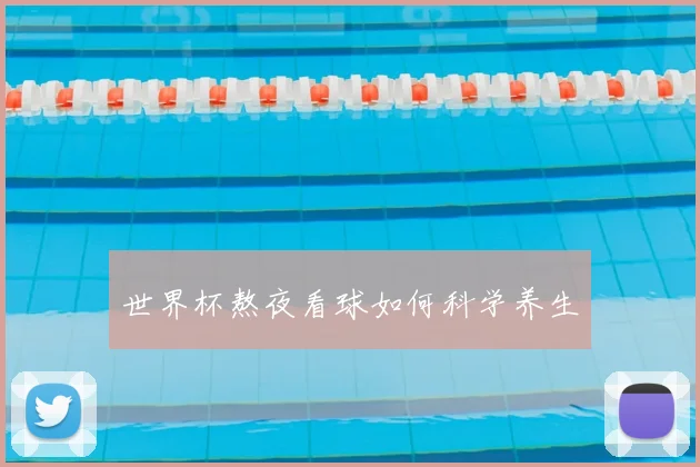 世界杯熬夜看球如何科学养生