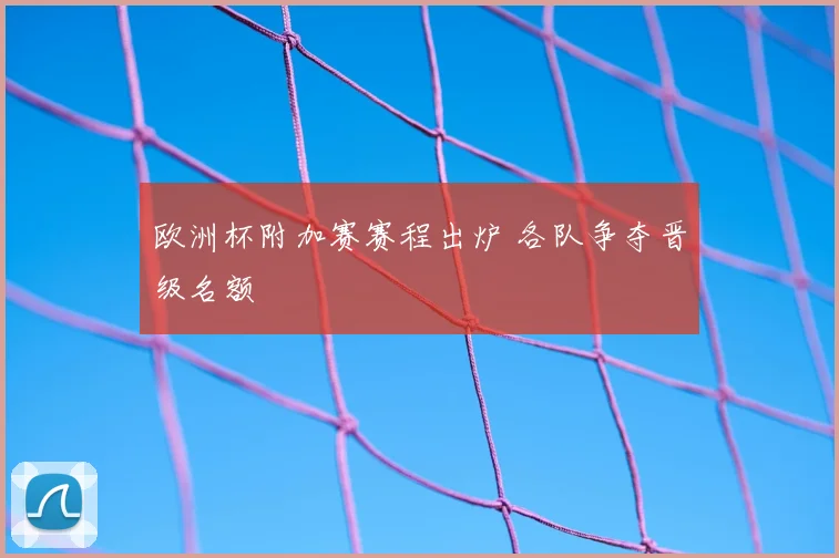 欧洲杯附加赛赛程出炉 各队争夺晋级名额