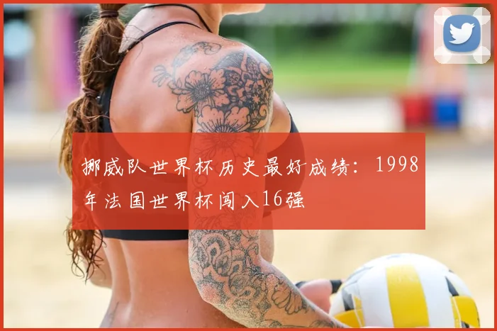 挪威队世界杯历史最好成绩：1998年法国世界杯闯入16强