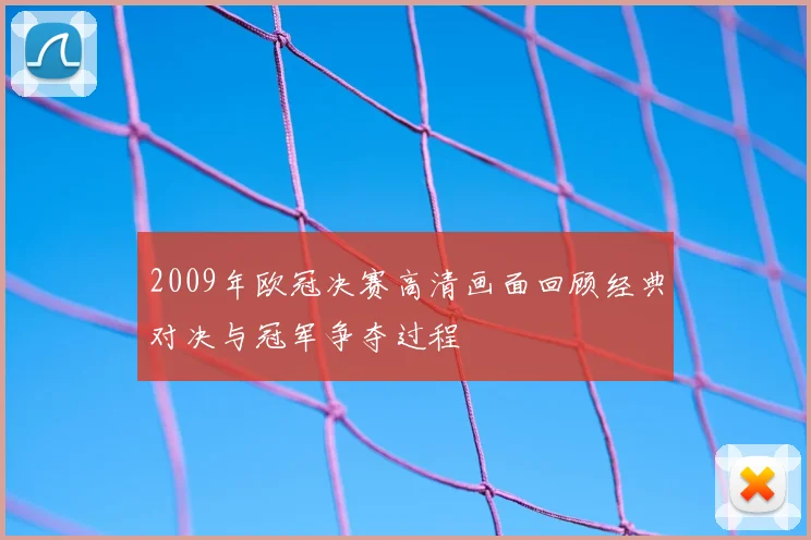 2009年欧冠决赛高清画面回顾经典对决与冠军争夺过程