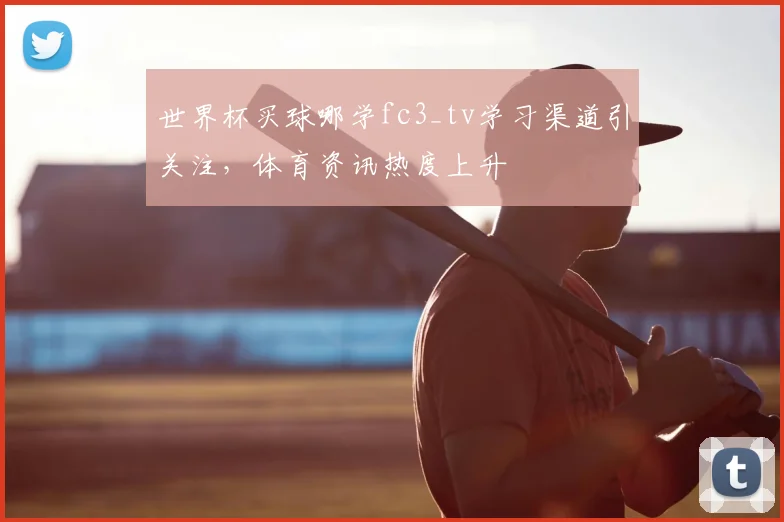 世界杯买球哪学fc3_tv学习渠道引关注，体育资讯热度上升