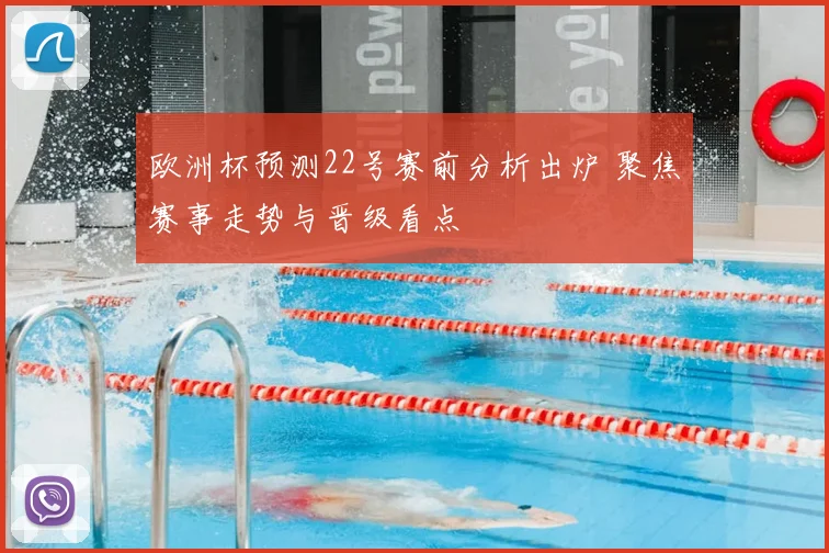 欧洲杯预测22号赛前分析出炉 聚焦赛事走势与晋级看点