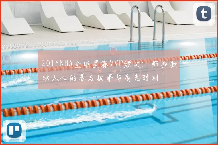 2016NBA全明星赛MVP颁奖：那些激动人心的幕后故事与高光时刻