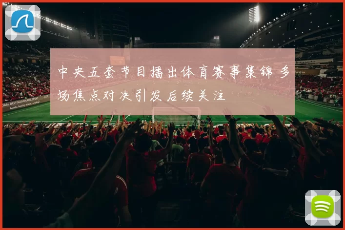 中央五套节目播出体育赛事集锦 多场焦点对决引发后续关注