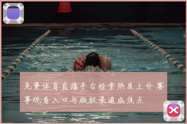 免费体育直播平台检索热度上升 赛事观看入口与版权渠道成焦点