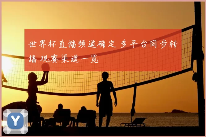 世界杯直播频道确定 多平台同步转播 观赛渠道一览