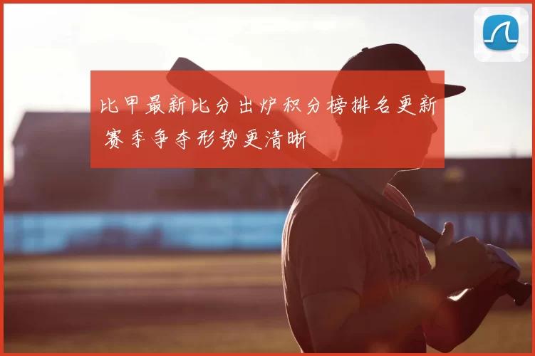 比甲最新比分出炉积分榜排名更新 赛季争夺形势更清晰