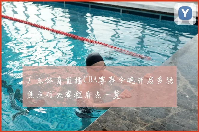 广东体育直播CBA赛事今晚开启多场焦点对决赛程看点一览