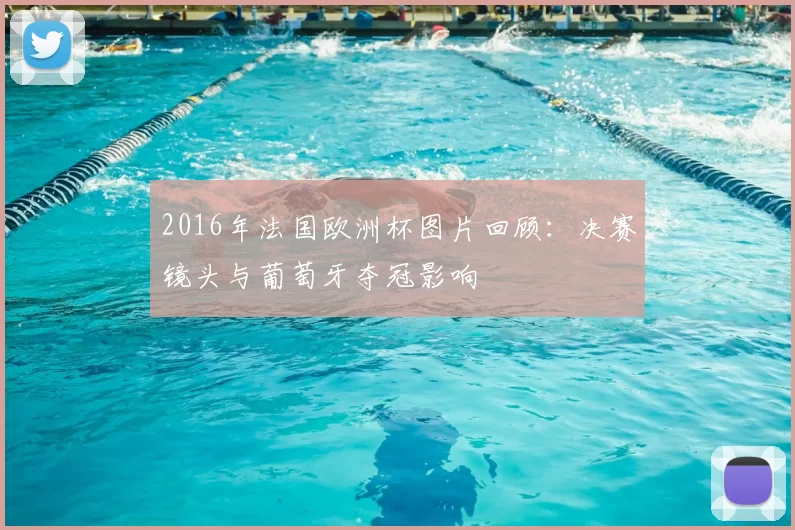 2016年法国欧洲杯图片回顾:决赛镜头与葡萄牙夺冠影响