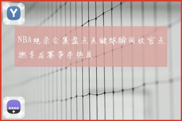 NBA绝杀合集盘点关键球瞬间收官点燃季后赛争夺热度