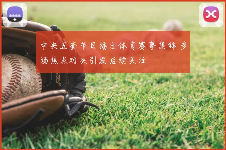 中央五套节目播出体育赛事集锦 多场焦点对决引发后续关注