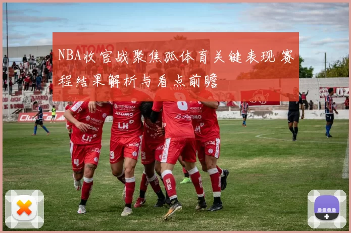 NBA收官战聚焦孤体育关键表现 赛程结果解析与看点前瞻