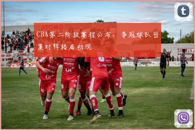 CBA第二阶段赛程公布，争冠球队密集对阵格局初现