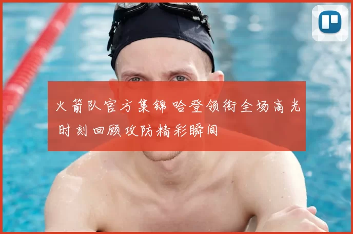 火箭队官方集锦 哈登领衔全场高光 时刻回顾攻防精彩瞬间