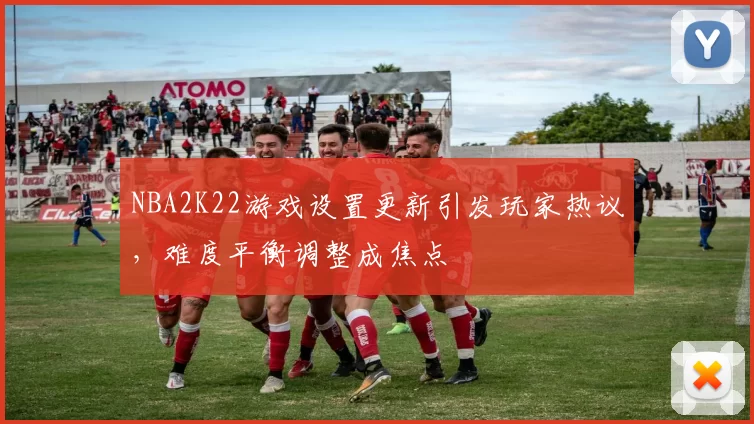 NBA2K22游戏设置更新引发玩家热议，难度平衡调整成焦点