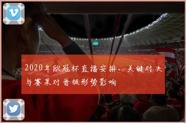2020年欧冠杯直播安排、关键对决与赛果对晋级形势影响