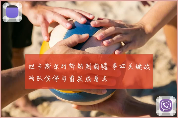 纽卡斯尔对阵热刺前瞻 争四关键战两队伤停与首发成看点