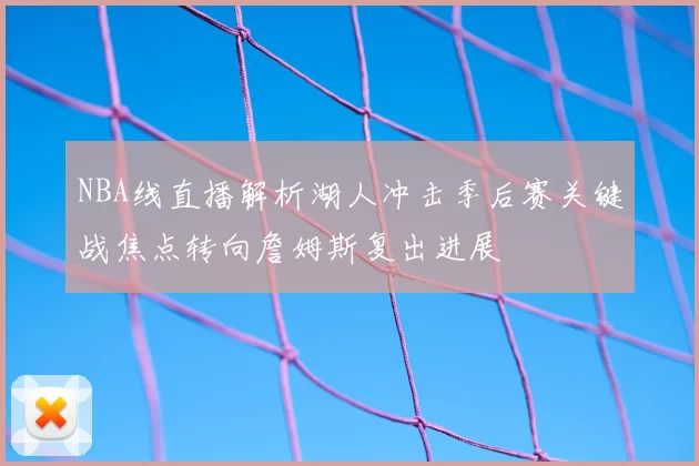 NBA线直播解析湖人冲击季后赛关键战焦点转向詹姆斯复出进展