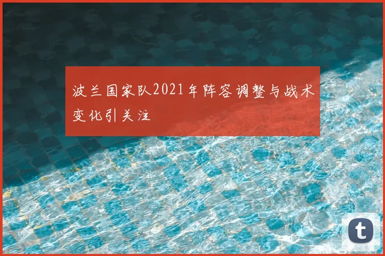 波兰国家队2021年阵容调整与战术变化引关注