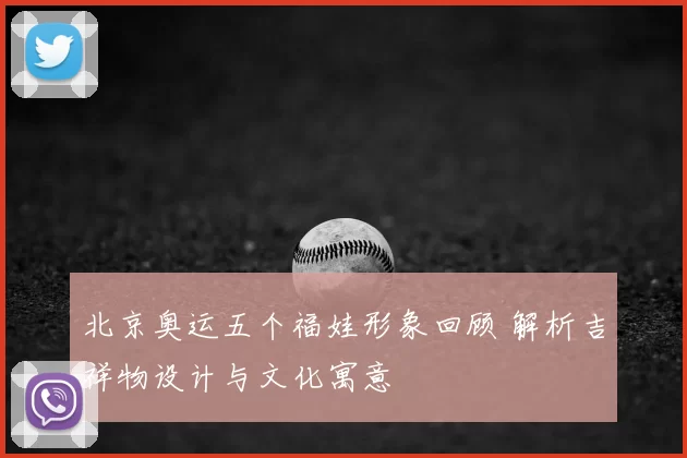 北京奥运五个福娃形象回顾 解析吉祥物设计与文化寓意
