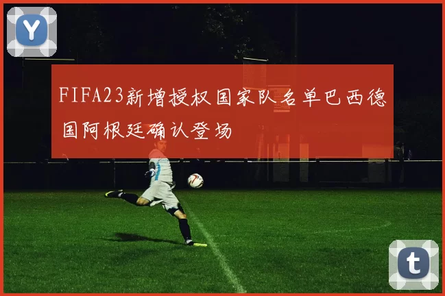 FIFA23新增授权国家队名单巴西德国阿根廷确认登场