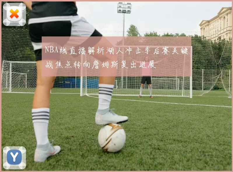 NBA线直播解析湖人冲击季后赛关键战焦点转向詹姆斯复出进展