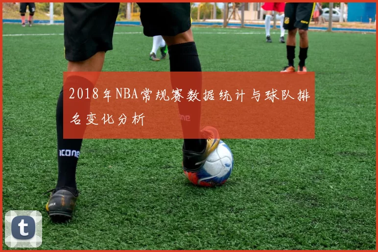 2018年NBA常规赛数据统计与球队排名变化分析
