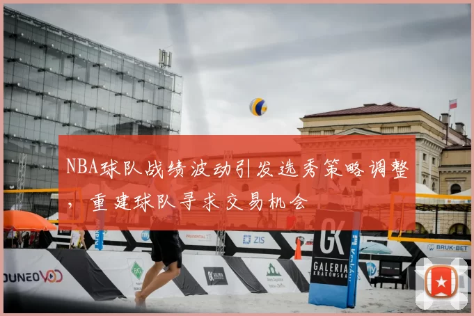 NBA球队战绩波动引发选秀策略调整，重建球队寻求交易机会